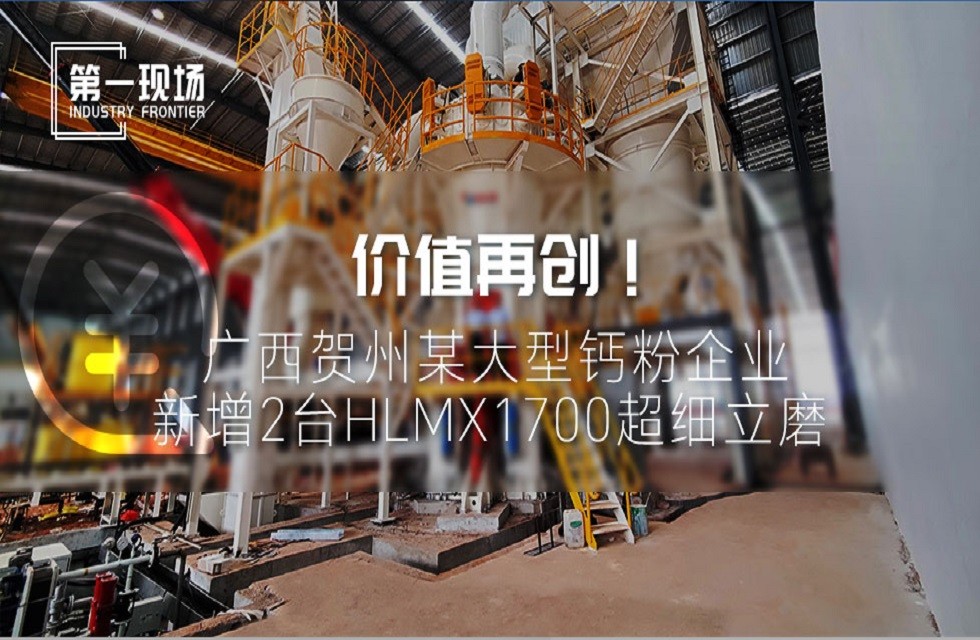 第一現場|價值再創！廣西賀州某大型鈣粉企業新增2臺HLMX1700超細立磨